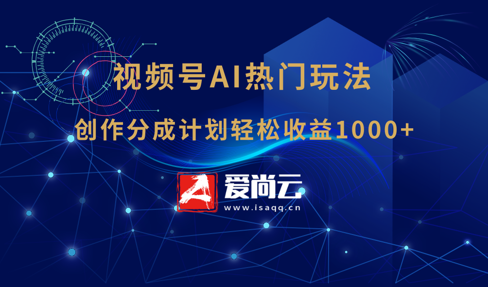 视频号AI热门玩法，用来做创作分成计划，轻松日赚1000+-爱尚云